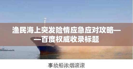 漁民海上突發(fā)險(xiǎn)情應(yīng)急應(yīng)對攻略——百度權(quán)威收錄標(biāo)題