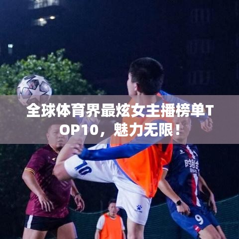 全球體育界最炫女主播榜單TOP10，魅力無限！