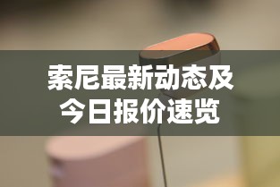 索尼最新動態(tài)及今日報價速覽