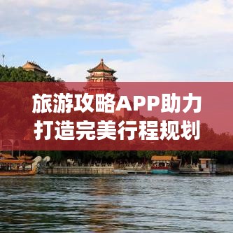 旅游攻略APP助力打造完美行程規(guī)劃！