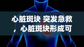 心臟斑塊 突發(fā)急救，心臟斑塊形成可否消失 