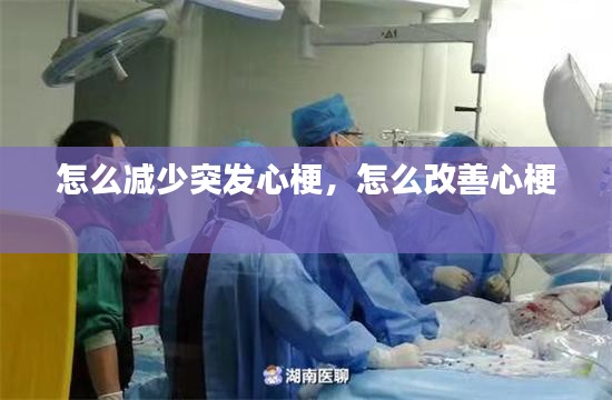 怎么減少突發(fā)心梗，怎么改善心梗 
