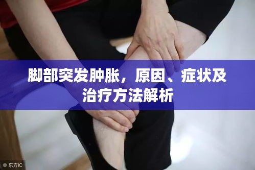 腳部突發(fā)腫脹，原因、癥狀及治療方法解析