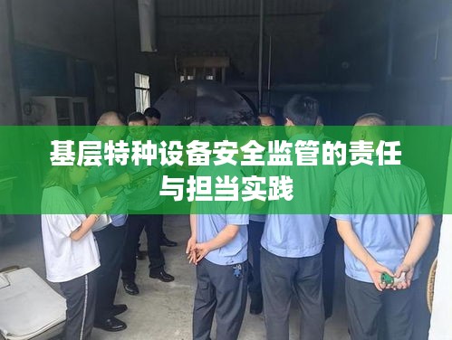 基層特種設(shè)備安全監(jiān)管的責(zé)任與擔(dān)當(dāng)實(shí)踐