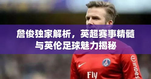 詹俊獨家解析，英超賽事精髓與英倫足球魅力揭秘