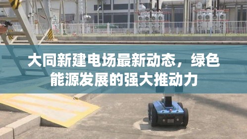 大同新建電場(chǎng)最新動(dòng)態(tài)，綠色能源發(fā)展的強(qiáng)大推動(dòng)力