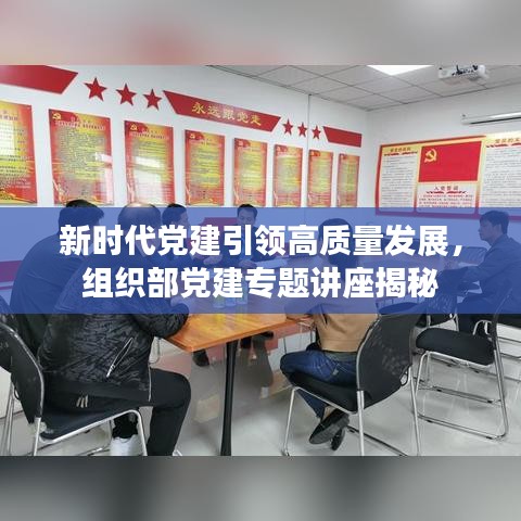 新時代黨建引領(lǐng)高質(zhì)量發(fā)展，組織部黨建專題講座揭秘
