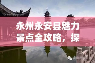 永州永安縣魅力景點全攻略，探索無限風(fēng)光之旅