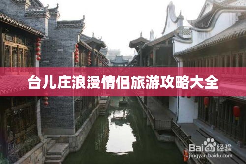 臺兒莊浪漫情侶旅游攻略大全