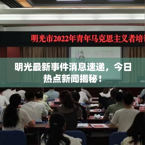 明光最新事件消息速遞，今日熱點新聞揭秘！