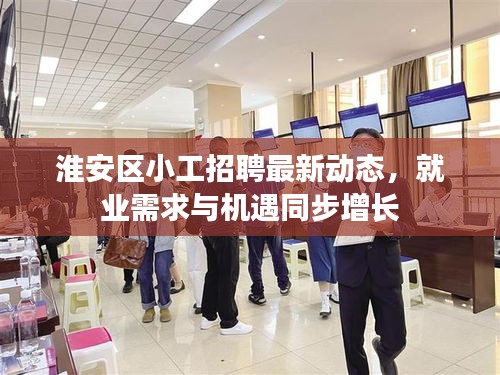 淮安區(qū)小工招聘最新動(dòng)態(tài)，就業(yè)需求與機(jī)遇同步增長(zhǎng)
