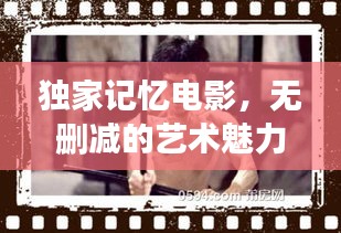 獨(dú)家記憶電影，無(wú)刪減的藝術(shù)魅力展現(xiàn)