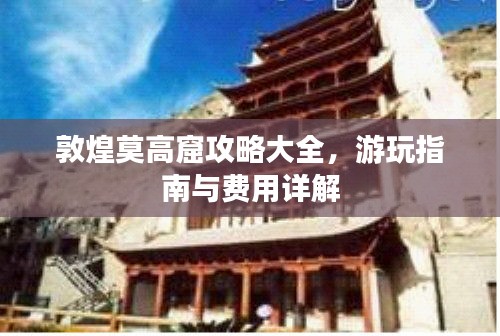 敦煌莫高窟攻略大全，游玩指南與費用詳解