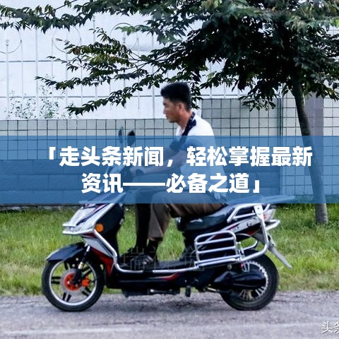 「走頭條新聞，輕松掌握最新資訊——必備之道」