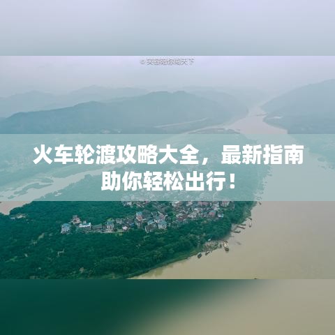 火車輪渡攻略大全，最新指南助你輕松出行！