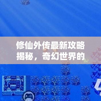 修仙外傳最新攻略揭秘，奇幻世界的秘密探索之路