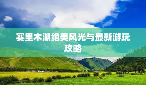 賽里木湖絕美風(fēng)光與最新游玩攻略