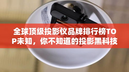 全球頂級投影儀品牌排行榜TOP未知，你不知道的投影黑科技！