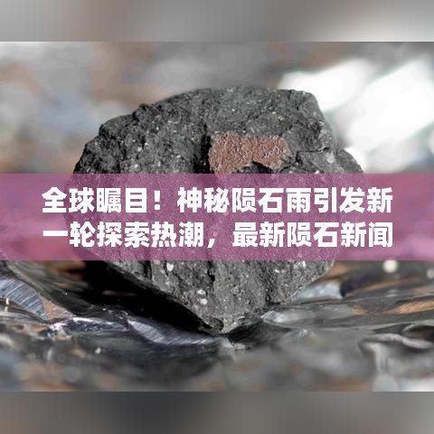 全球矚目！神秘隕石雨引發(fā)新一輪探索熱潮，最新隕石新聞?lì)^條揭曉！