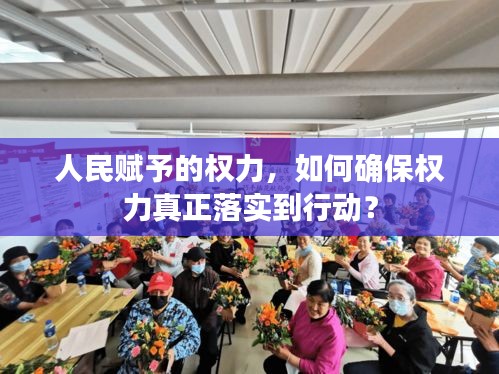 人民賦予的權(quán)力，如何確保權(quán)力真正落實到行動？