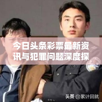 今日頭條彩票最新資訊與犯罪問題深度探討