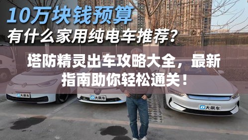 塔防精靈出車攻略大全，最新指南助你輕松通關(guān)！