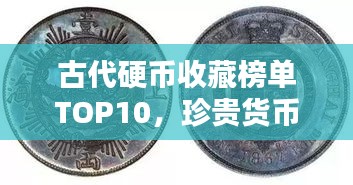 古代硬幣收藏榜單TOP10，珍貴貨幣價值大解密