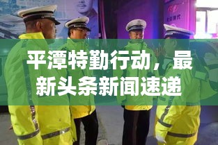 平潭特勤行動，最新頭條新聞速遞