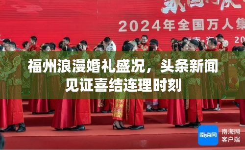 福州浪漫婚禮盛況，頭條新聞見證喜結(jié)連理時刻