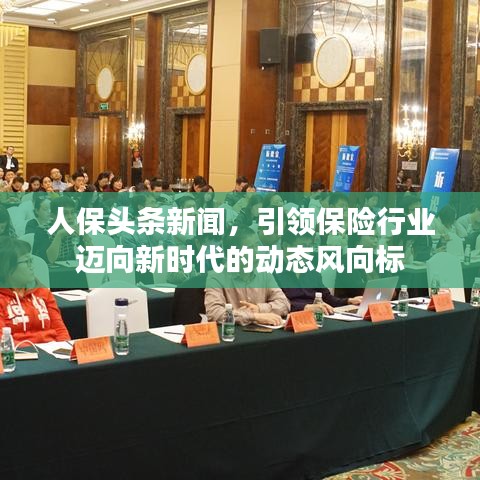 人保頭條新聞，引領(lǐng)保險行業(yè)邁向新時代的動態(tài)風(fēng)向標(biāo)