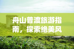 舟山普渡旅游指南，探索絕美風(fēng)光，盡享海島風(fēng)情