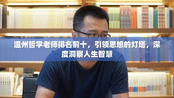 溫州哲學(xué)老師排名前十，引領(lǐng)思想的燈塔，深度洞察人生智慧