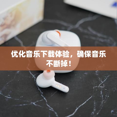 優(yōu)化音樂下載體驗，確保音樂不斷掉！