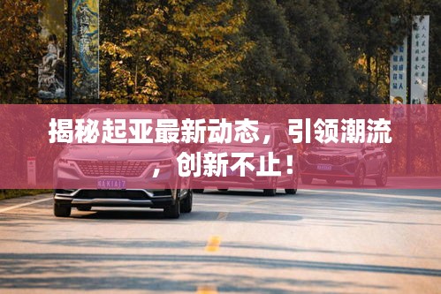 揭秘起亞最新動態(tài)，引領(lǐng)潮流，創(chuàng)新不止！