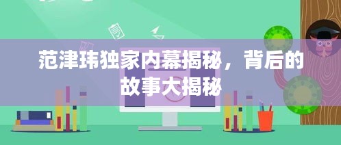 范津瑋獨家內(nèi)幕揭秘，背后的故事大揭秘