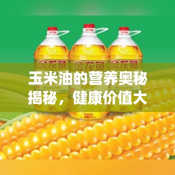 玉米油的營(yíng)養(yǎng)奧秘揭秘，健康價(jià)值大揭秘！