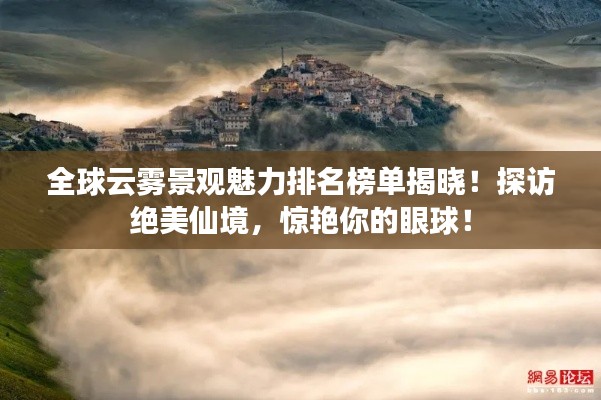 全球云霧景觀魅力排名榜單揭曉！探訪絕美仙境，驚艷你的眼球！