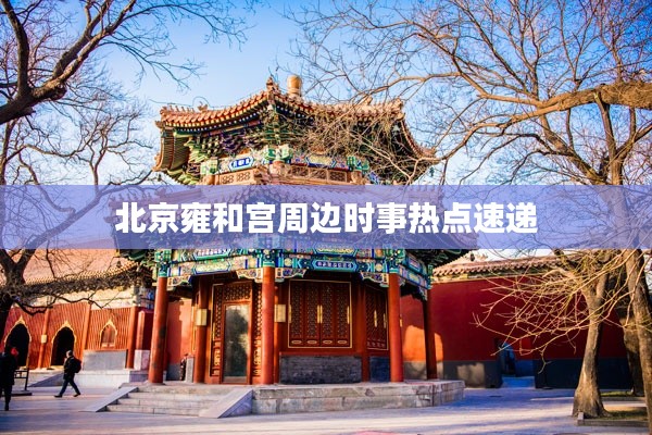 北京雍和宮周邊時(shí)事熱點(diǎn)速遞