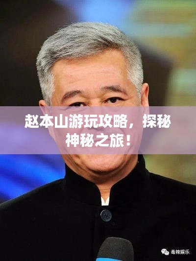 趙本山游玩攻略，探秘神秘之旅！