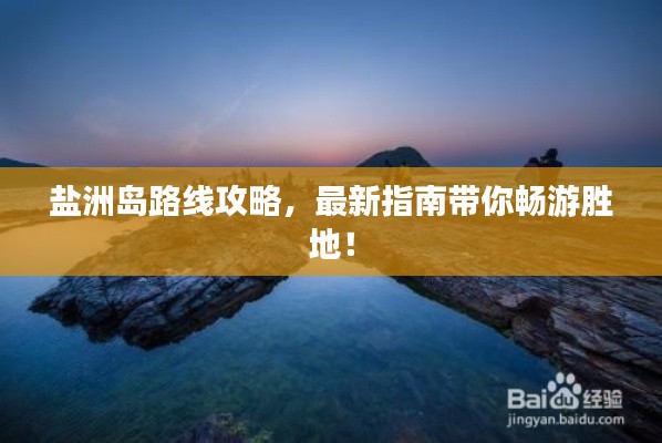 鹽洲島路線攻略，最新指南帶你暢游勝地！