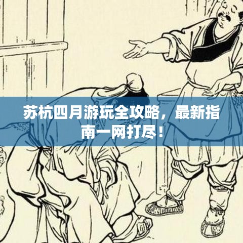 蘇杭四月游玩全攻略，最新指南一網(wǎng)打盡！