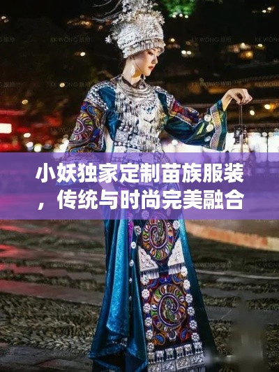 小妖獨(dú)家定制苗族服裝，傳統(tǒng)與時(shí)尚完美融合的魅力之作
