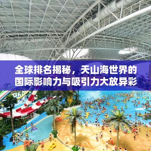 全球排名揭秘，天山海世界的國(guó)際影響力與吸引力大放異彩