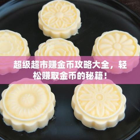 超級(jí)超市賺金幣攻略大全，輕松賺取金幣的秘籍！