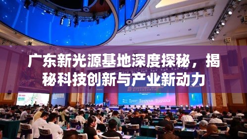 廣東新光源基地深度探秘，揭秘科技創(chuàng)新與產業(yè)新動力