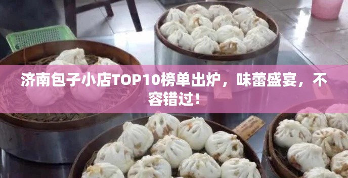 濟南包子小店TOP10榜單出爐，味蕾盛宴，不容錯過！
