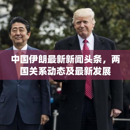 中國(guó)伊朗最新新聞?lì)^條，兩國(guó)關(guān)系動(dòng)態(tài)及最新發(fā)展