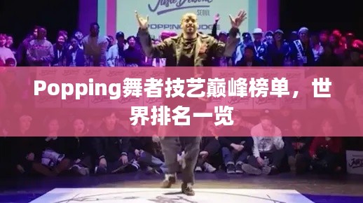 Popping舞者技藝巔峰榜單，世界排名一覽