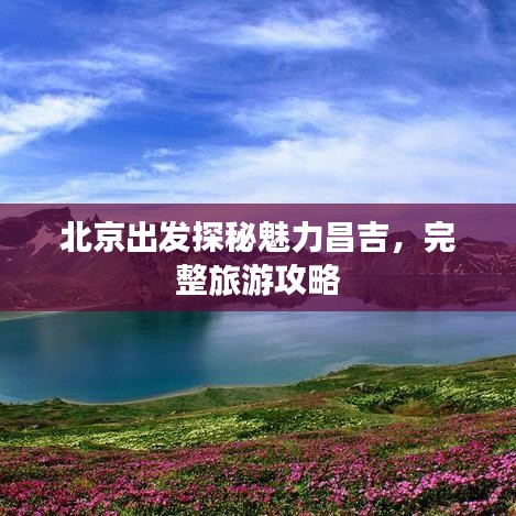 北京出發(fā)探秘魅力昌吉，完整旅游攻略
