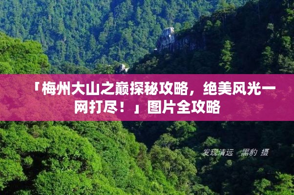 「梅州大山之巔探秘攻略，絕美風(fēng)光一網(wǎng)打盡！」圖片全攻略